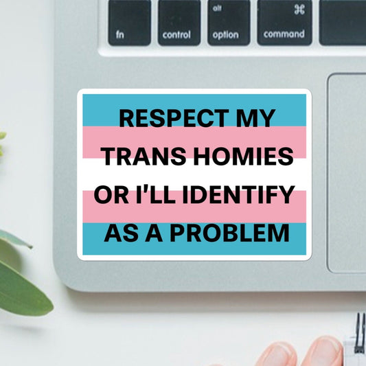 Respect My Trans Homies Or I'll Identify As A Problem | LGBTQ+, Diversity, Equity, Inclusion, Social Justice | High Quality Vinyl Sticker