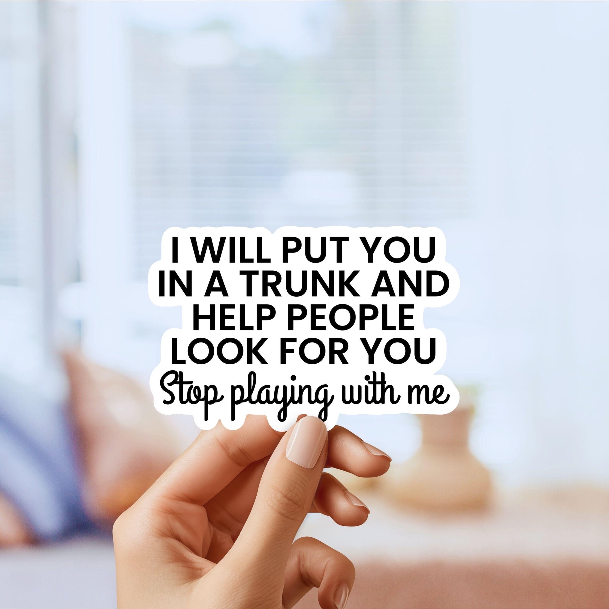 I Will Put You In a Trunk and Help People Look For You Stop Playing With Me - Funny Sticker, Dark Humor, Sarcastic Decal, water bottle