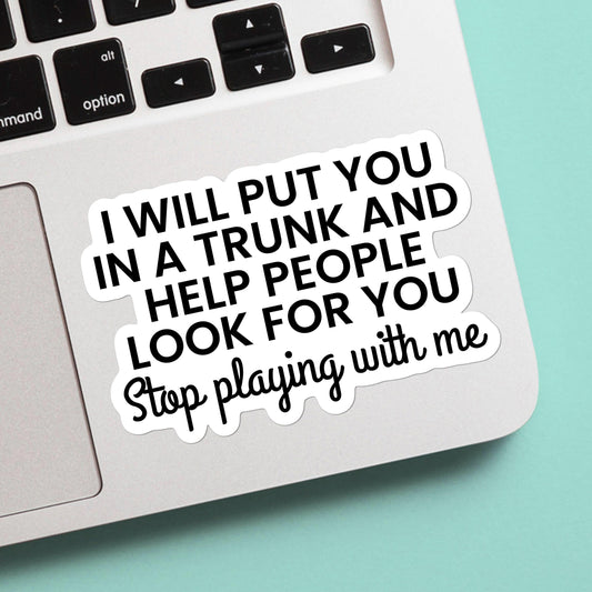 I Will Put You In a Trunk and Help People Look For You Stop Playing With Me - Funny Sticker, Dark Humor, Sarcastic Decal, water bottle