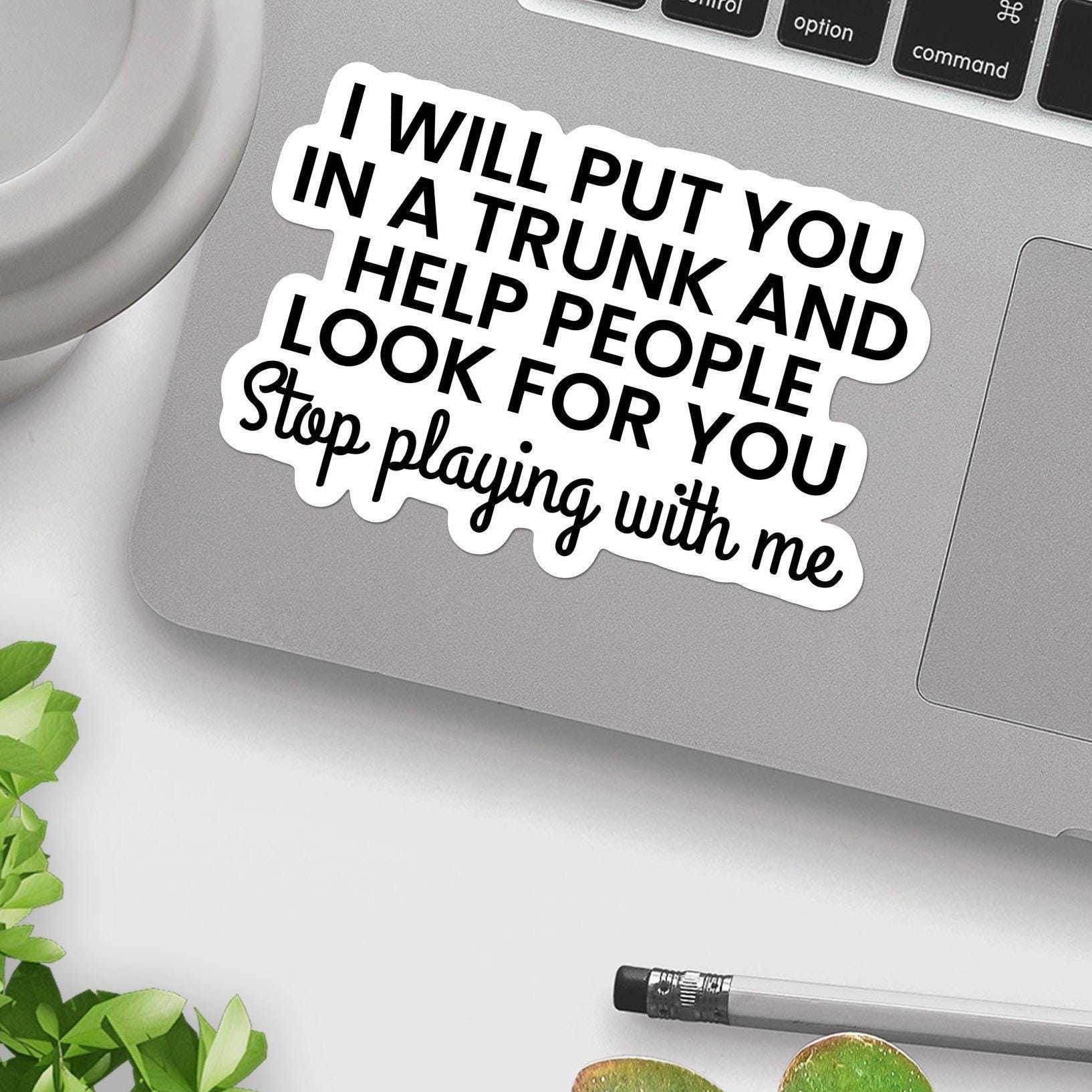 I Will Put You In a Trunk and Help People Look For You Stop Playing With Me - Funny Sticker, Dark Humor, Sarcastic Decal, water bottle